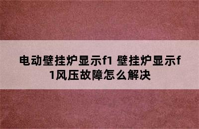 电动壁挂炉显示f1 壁挂炉显示f1风压故障怎么解决